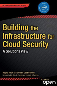 Raghuram Yeluri & Enrique Castro-Leon [Yeluri, Raghuram & Castro-Leon, Enrique] — Building the Infrastructure for Cloud Security: A Solutions View