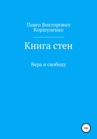 Павел Викторович Коршуненко — Книга стен. Вера в свободу