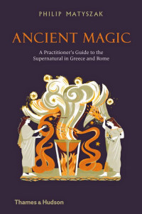 Matyszak, Philip — Ancient Magic: A Practitioner's Guide to the Supernatural in Greece and Rome