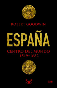 Robert Goodwin — España. Centro del Mundo 1519-1682