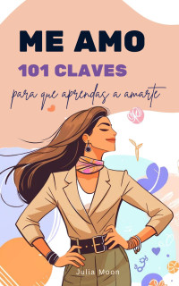 Julia Moon — ME AMO: 101 CLAVES PARA QUE APRENDAS A AMARTE. ELEVA TU AMOR PROPIO Y PERSIGUE TUS SUEÑOS (COLECCIÓN 101 CLAVES)