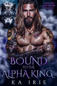 KA Iris — Bound to the Alpha King: A Rejected Mate Shifter Romance (Forbidden Alpha Kings Book 2)