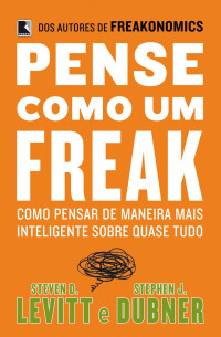 Steven Levitt & Stephen Dubner — Pense como um freak: Como pensar de maneira mais inteligente sobre quase tudo