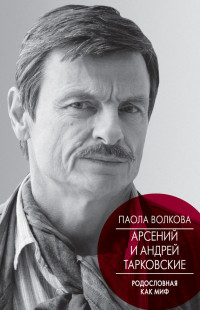 Паола Дмитриевна Волкова — Арсений и Андрей Тарковские. Родословная как миф [litres]