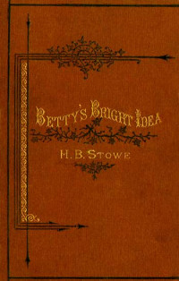 Harriet Beecher Stowe [Stowe, Harriet Beecher] — Betty's Bright Idea; Deacon Pitkin's Farm; and the First Christmas of New England