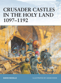 David Nicolle — Crusader Castles in the Holy Land 1097–1192