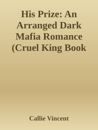 Callie Vincent — His Prize: An Arranged Dark Mafia Romance (Cruel King Book 3)