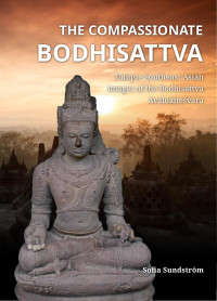 Sofia Sundstrm; — The Compassionate Bodhisattva. Unique Southeast Asian Images of the Bodhisattva Avalokitevara