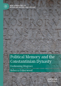 Rebecca Usherwood; — Political Memory and the Constantinian Dynasty: Fashioning Disgrace