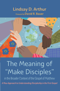 Lindsay D. Arthur; — The Meaning of "Make Disciples" in the Broader Context of the Gospel of Matthew