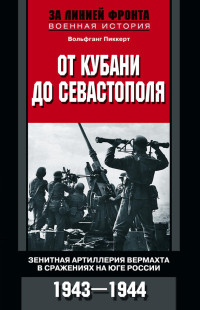 Вольфганг Пиккерт — От Кубани до Севастополя. Зенитная артиллерия вермахта в сражениях на Юге России. 1943—1944