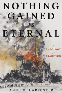 Anne M. Carpenter — Nothing Gained Is Eternal: A Theology of Tradition