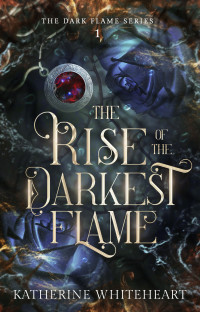 Katherine Whiteheart — The Rise of The Darkest Flame (The Dark Flame Series Book 1)