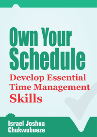 Chukwubueze, Israel Joshua — Own Your Schedule: Develop Essential Time Management Skills