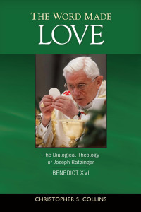 Christopher S. Collins, SJ — The Word Made Love: The Dialogical Theology of Joseph Ratzinger / Benedict XVI