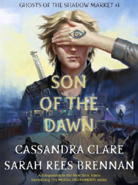Cassandra Clare — Son of the Dawn (Ghosts of the Shadow Market #1)