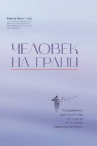 Елена Веселова — Человек на грани: пограничное расстройство личности: от травмы к восстановлению