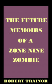 Robert Trainor — The Future Memoirs of a Zone Nine Zombie