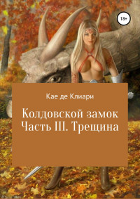 Кае де Клиари — Колдовской замок. Часть III. Трещина