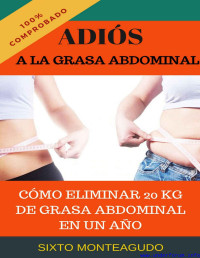 Sixto Monteagudo Martínez — Adiós a la grasa abdominal: Como eliminé 20 kg de grasa abdominal en un año