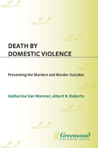 Van Wormer, Katherine S.; Roberts, Albert R. — Death By Domestic Violence