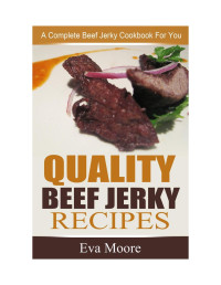 Eva Moore — Quality Beef Jerky Recipes: A Complete Beef Jerky Cookbook For You