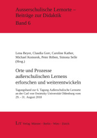 Lena Beyer, Claudia Gorr, Caroline Kather, Michael Komorek, Peter Rben, Simona Selle (Hg.); — Microsoft Word - Orte und Prozesse außerschulischen Lernens erforschen und weiterentwickeln - Tagungsband_19.10_2_JT.doc