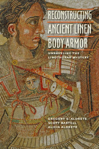 Gregory S. Aldrete, Scott Bartell & Alicia Aldrete — Reconstructing Ancient Linen Body Armor: Unraveling the Linothorax Mystery