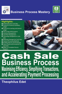 Edet, Theophilus — Cash Sale Business Process: Maximising Efficiency, Simplifying Transactions, and Accelerating Payment Processing (Business Process Mastery)