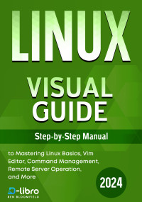 Valeria Celis, Atlas Skylark, David Ocean, Ben Bloomfield — Linux Visual Guide: Step-By-Step Manual for Complete Beginners to Mastering Linux Basics, Vim Editor, Command Management, Remote Server Operation, and More