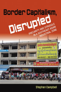 Stephen Campbell — Border Capitalism, Disrupted: Precarity and Struggle in a Southeast Asian Industrial Zone