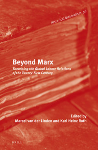 Marcel van der Linden and Karl Heinz Roth — Beyond Marx: Theorising the Global Labour Relations of the Twenty-First Century