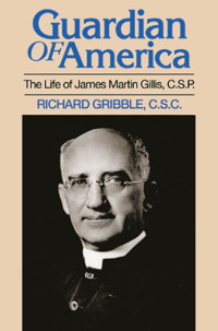 Richard Gribble, CSC — Guardian of America: The Life of James Martin Gillis, CSP