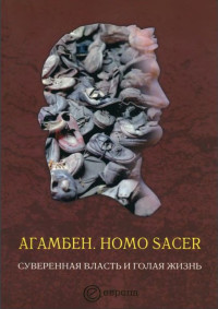 Джорджо Агамбен — Homo sacer. Суверенная власть и голая жизнь