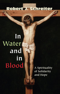 Robert J. Schreiter — In Water and In Blood: A Spirituality of Solidarity and Hope