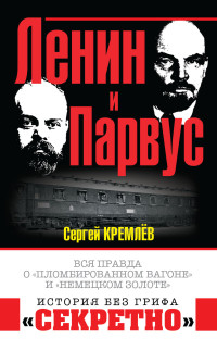 Сергей Кремлёв — Ленин и Парвус. Вся правда о «пломбированном вагоне» и «немецком золоте»