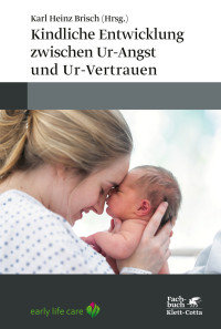 Karl Heinz Brisch; — Kindliche Entwicklung zwischen Ur-Angst und Ur-Vertrauen