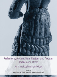 Mary Harlow;Ccile Michel;Marie-Louise Nosch; — Prehistoric, Ancient Near Eastern & Aegean Textiles and Dress