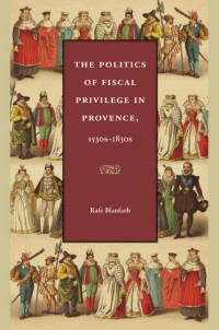 Blaufarb, Rafe. — The Politics of Fiscal Privilege in Provence, 1530s -1830s