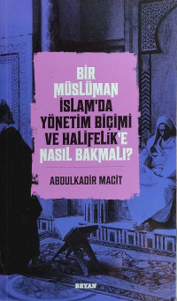Abdulkadir Macit — Bir Müslüman İslam'da Yönetim Biçimi ve Halifelik'e Nasıl Bakmalı