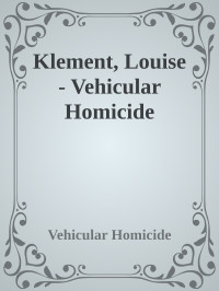 Vehicular Homicide — Klement, Louise - Vehicular Homicide