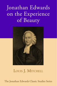 Dr. Louis J. Mitchell; — Jonathan Edwards on the Experience of Beauty