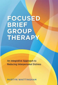 Whittingham, Martyn — Focused Brief Group Therapy: An Integrative Approach to Reducing Interpersonal Distresss