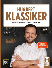 Steffen Henssler — Hundert Klassiker: Lieblingsrezepte - einfach gemacht! Die neue Kochbibel mit Rezeptklassikern ohne kompliziert 