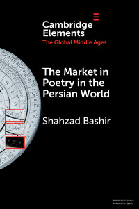 Bashir, Shahzad — Elements in The Global Middle Ages: The Market in Poetry in the Persian World