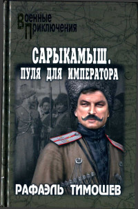 Рафаэль Миргалиевич Тимошев — Сарыкамыш. Пуля для императора