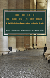 Cohen, Charles L., Knitter, Paul F., Rosenhagen, Ulrich — The Future of Interreligious Dialogue: A Multi-Religious Conversation on Nostra Aetate