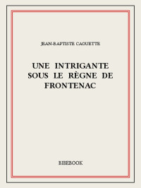 Jean-Baptiste Caouette [Caouette, Jean-Baptiste] — Une intrigante sous le règne de Frontenac