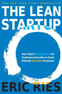 Eric Ries — The LEAN STARTUP - How Today's Entrepreneurs Use Continuous Innovation to Create Radically Successful Businesses