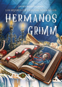 y Wilhelm Grimm, Jacob; — Los mejores cuentos para nios de los hermanos Grimm